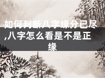 如何判断八字缘分已尽,八字怎么看是不是正缘