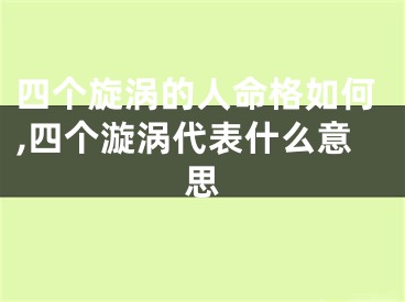 四个旋涡的人命格如何,四个漩涡代表什么意思