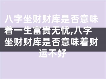 八字坐财财库是否意味着一生富贵无忧,八字坐财财库是否意味着财运不好
