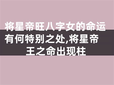 将星帝旺八字女的命运有何特别之处,将星帝王之命出现柱