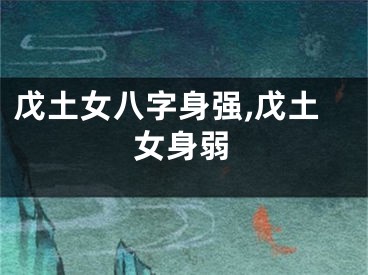 戊土女八字身强,戊土女身弱