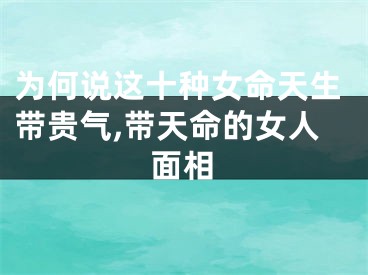 为何说这十种女命天生带贵气,带天命的女人面相