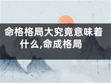 命格格局大究竟意味着什么,命成格局