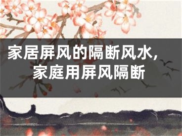 家居屏风的隔断风水,家庭用屏风隔断