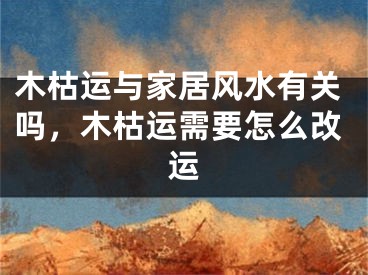 木枯运与家居风水有关吗，木枯运需要怎么改运