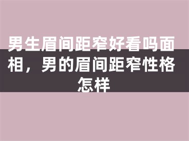 男生眉间距窄好看吗面相，男的眉间距窄性格怎样