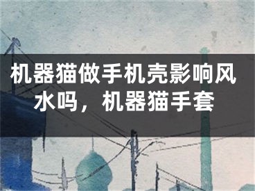 机器猫做手机壳影响风水吗，机器猫手套