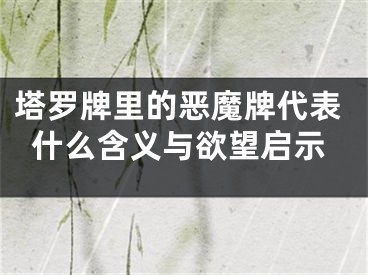 塔罗牌里的恶魔牌代表什么含义与欲望启示