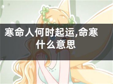 寒命人何时起运,命寒什么意思