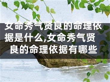 女命秀气贤良的命理依据是什么,女命秀气贤良的命理依据有哪些