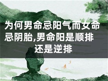 为何男命忌阳气而女命忌阴胎,男命阳是顺排还是逆排