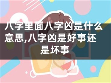 八字里面八字凶是什么意思,八字凶是好事还是坏事