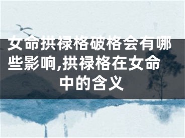 女命拱禄格破格会有哪些影响,拱禄格在女命中的含义