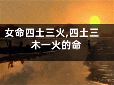 女命四土三火,四土三木一火的命