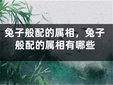 兔子般配的属相，兔子般配的属相有哪些