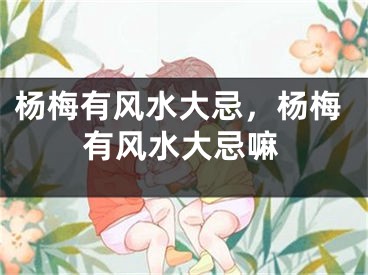 杨梅有风水大忌，杨梅有风水大忌嘛