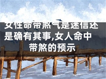 女性命带煞气是迷信还是确有其事,女人命中带煞的预示