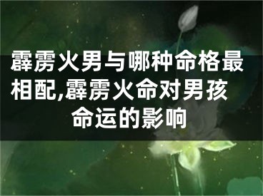 霹雳火男与哪种命格最相配,霹雳火命对男孩命运的影响
