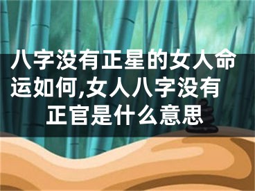 八字没有正星的女人命运如何,女人八字没有正官是什么意思