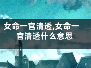 女命一官清透,女命一官清透什么意思