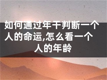 如何通过年干判断一个人的命运,怎么看一个人的年龄