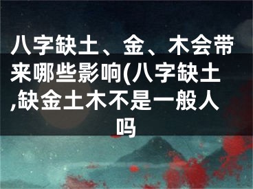 八字缺土、金、木会带来哪些影响(八字缺土,缺金土木不是一般人吗