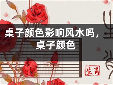 桌子颜色影响风水吗，桌子颜色