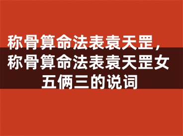 称骨算命法表袁天罡，称骨算命法表袁天罡女五俩三的说词