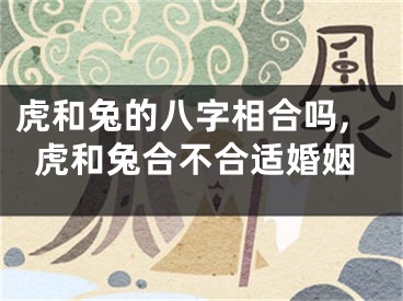 虎和兔的八字相合吗,虎和兔合不合适婚姻