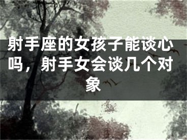 射手座的女孩子能谈心吗，射手女会谈几个对象