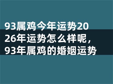 93属鸡今年运势2026年运势怎么样呢，93年属鸡的婚姻运势
