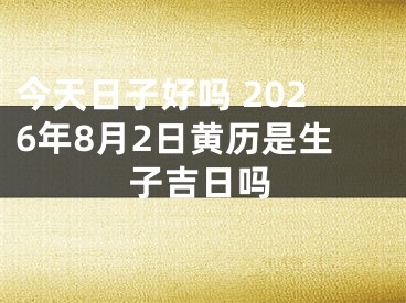 今天日子好吗 2026年8月2日黄历是生子吉日吗