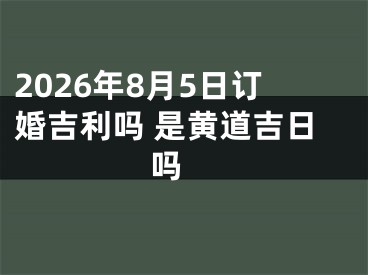 2026年8月5日订婚吉利吗 是黄道吉日吗 