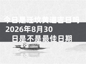 今日是迁坟黄道吉日吗 2026年8月30日是不是最佳日期