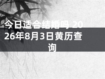 今日适合结婚吗 2026年8月3日黄历查询
