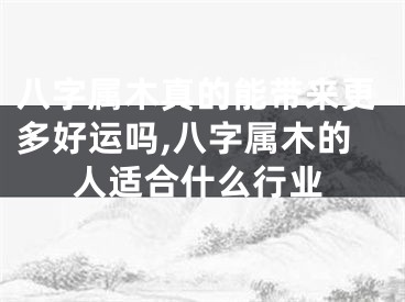 八字属木真的能带来更多好运吗,八字属木的人适合什么行业