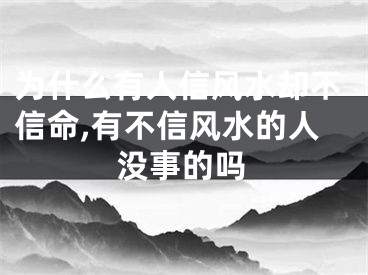 为什么有人信风水却不信命,有不信风水的人没事的吗