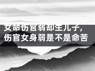 女命伤官弱却生儿子,伤官女身弱是不是命苦