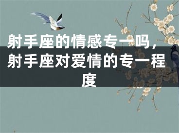 射手座的情感专一吗，射手座对爱情的专一程度