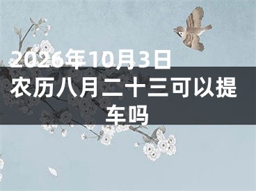 2026年10月3日农历八月二十三可以提车吗