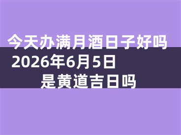 今天办满月酒日子好吗 2026年6月5日是黄道吉日吗