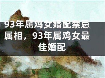 93年属鸡女婚配禁忌属相，93年属鸡女最佳婚配