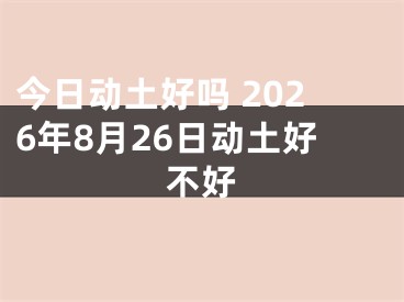 今日动土好吗 2026年8月26日动土好不好