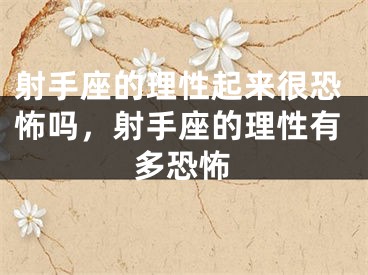 射手座的理性起来很恐怖吗，射手座的理性有多恐怖