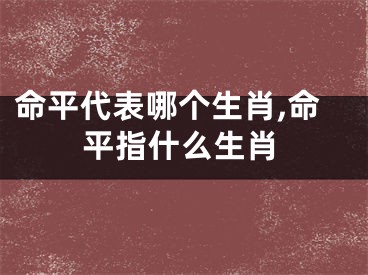 命平代表哪个生肖,命平指什么生肖