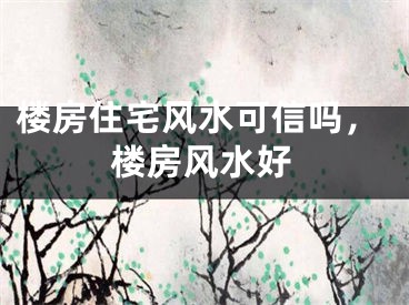 楼房住宅风水可信吗，楼房风水好