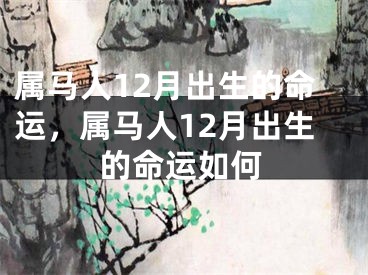 属马人12月出生的命运，属马人12月出生的命运如何