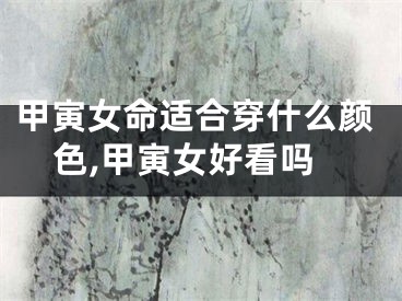 甲寅女命适合穿什么颜色,甲寅女好看吗