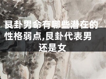 艮卦男命有哪些潜在的性格弱点,艮卦代表男还是女