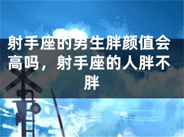 射手座的男生胖颜值会高吗，射手座的人胖不胖
